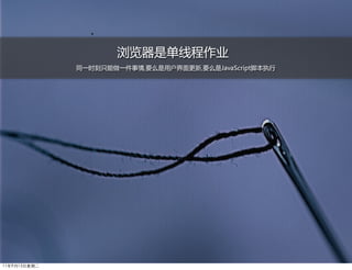 浏览器是单线程作业
              同一时刻只能做一件事情,要么是用户界面更新,要么是JavaScript脚本执行




11年9月13日星期二
 