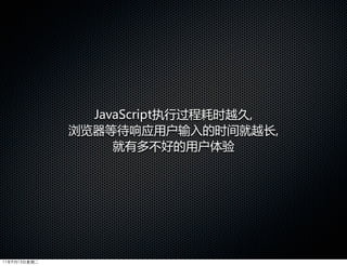 JavaScript执行过程耗时越久,
              浏览器等待响应用户输入的时间就越长,
                   就有多不好的用户体验




11年9月13日星期二
 
