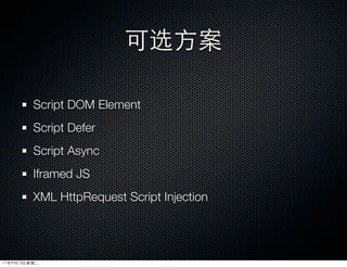 可选方案

         Script DOM Element
         Script Defer
         Script Async
         Iframed JS
         XML HttpRequest Script Injection




11年9月13日星期二
 