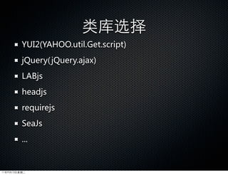 类库选择
         YUI2(YAHOO.util.Get.script)
         jQuery( jQuery.ajax)
         LABjs
         headjs
         requirejs
         SeaJs
         ...


11年9月13日星期二
 