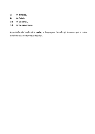 2       Binário.
8       Octal.
10      Decimal.
16      Hexadecimal.


A omissão do parâmetro radix, a linguagem JavaScript assume que o valor
definido está no formato decimal.
 