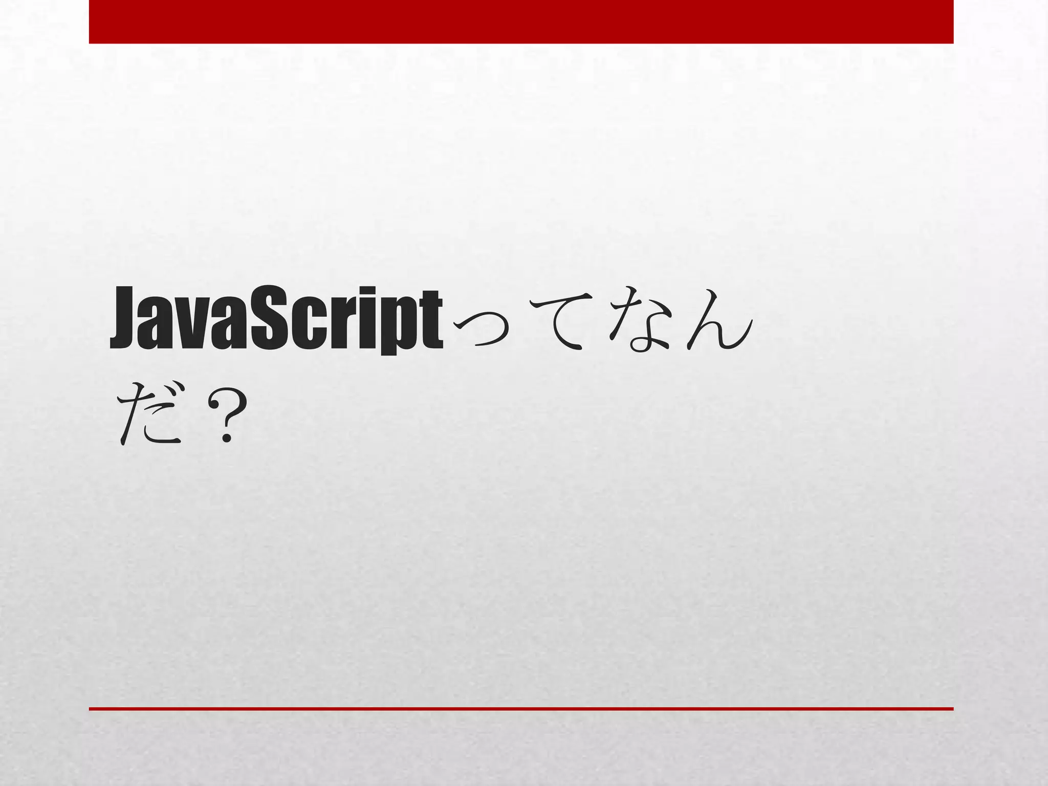 JavaScriptってなん
だ？
 