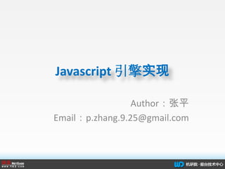 Javascript引擎实现 Author：张平 Email：p.zhang.9.25@gmail.com 