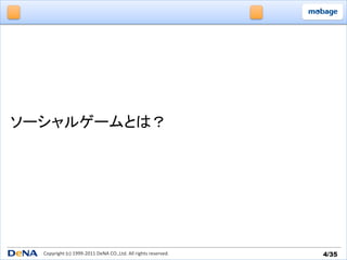 ソーシャルゲームとは？	




  Copyright	
  (c)	
  1999-­‐2011	
  DeNA	
  CO.,Ltd.	
  All	
  rights	
  reserved.	
   4/35	
 