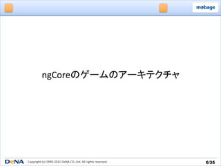 ngCoreのゲームのアーキテクチャ	




Copyright	
  (c)	
  1999-­‐2011	
  DeNA	
  CO.,Ltd.	
  All	
  rights	
  reserved.	
   6/35	
 