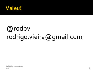 @rodbv
rodrigo.vieira@gmail.com


Wednesday, November 09,
2011                       58
 