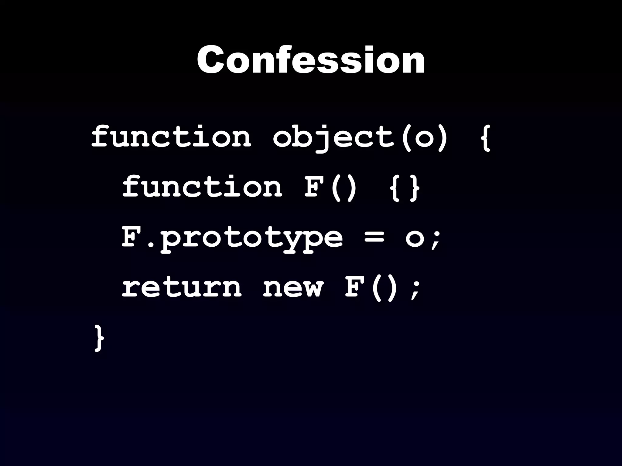 Confession function object(o) { function F() {} F.prototype = o; return new F(); } 