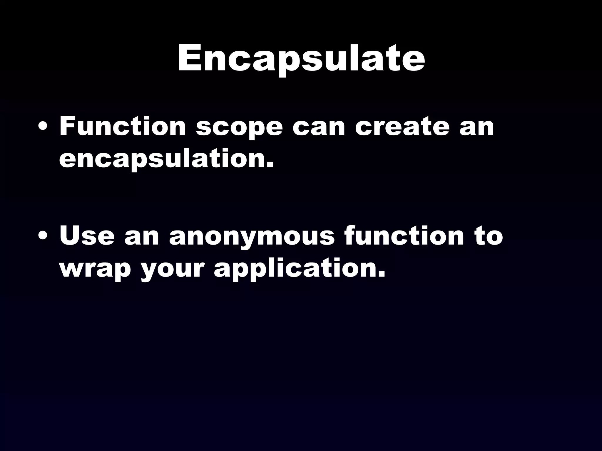 Encapsulate Function scope can create an encapsulation. Use an anonymous function to wrap your application. 