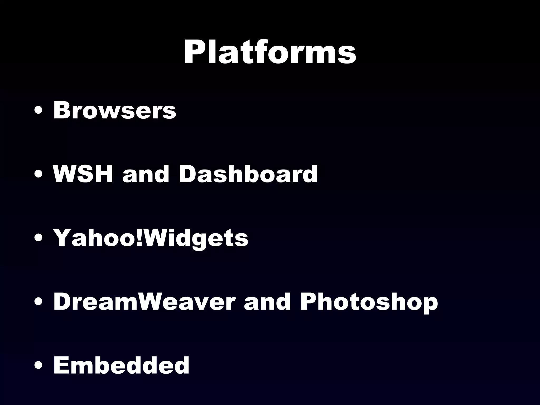 Platforms Browsers WSH and Dashboard Yahoo!Widgets DreamWeaver and Photoshop Embedded 