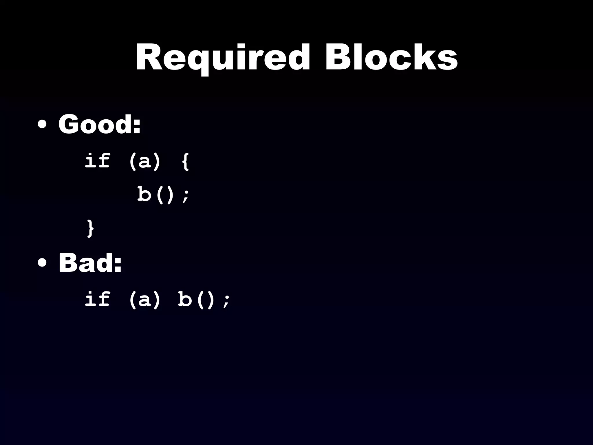 Required Blocks Good: if (a) { b(); }  Bad: if (a) b(); 