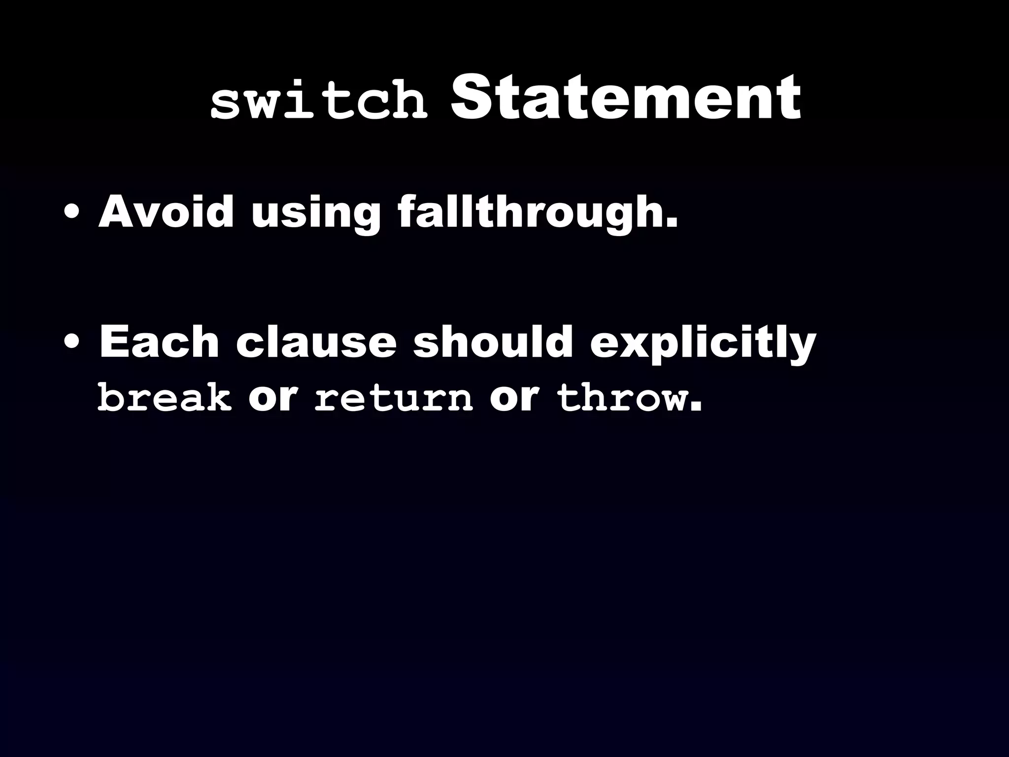 switch  Statement Avoid using fallthrough.  Each clause should explicitly  break  or  return  or  throw . 