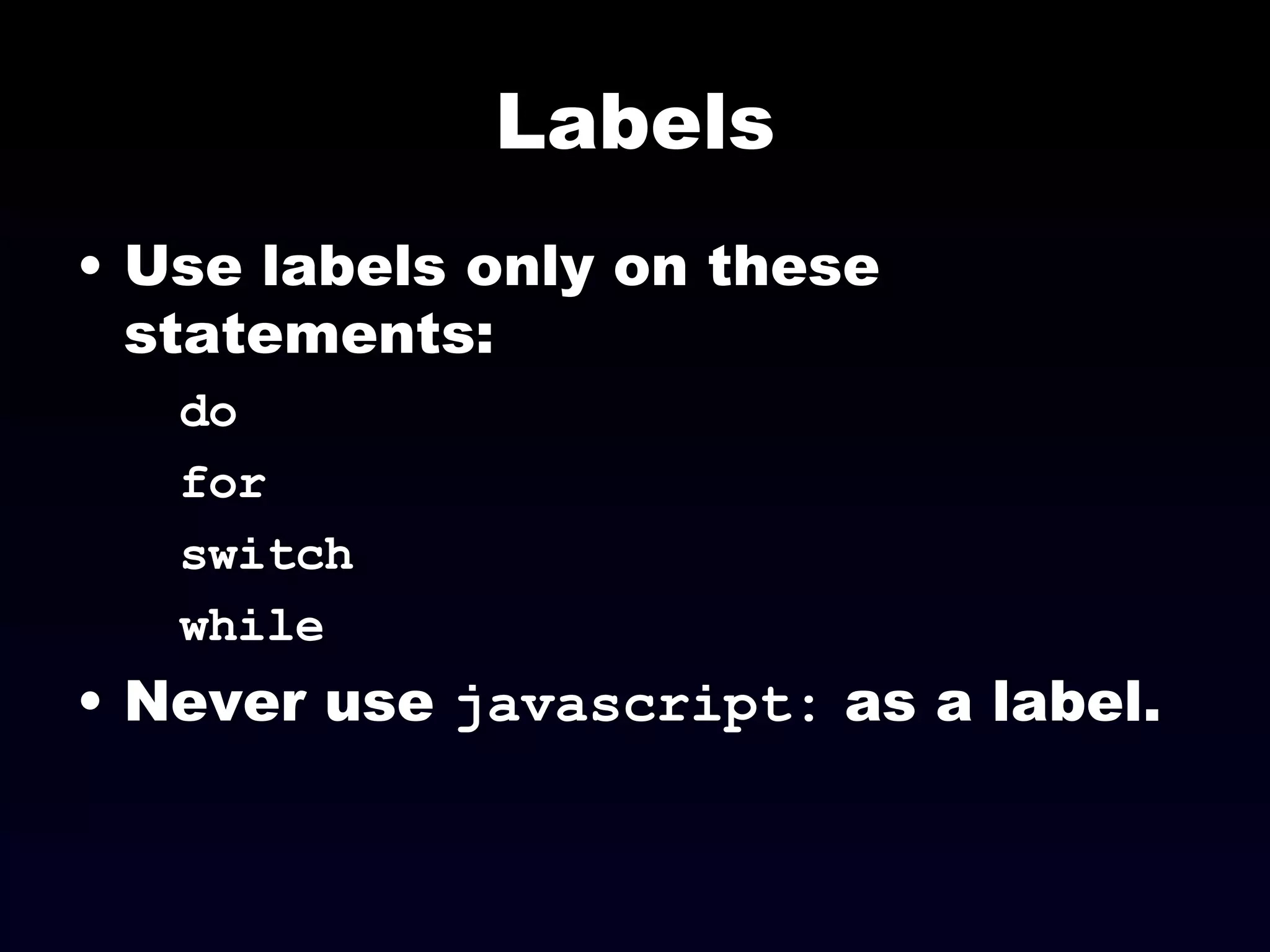 Labels Use labels only on these statements: do  for  switch while Never use  javascript:  as a label. 