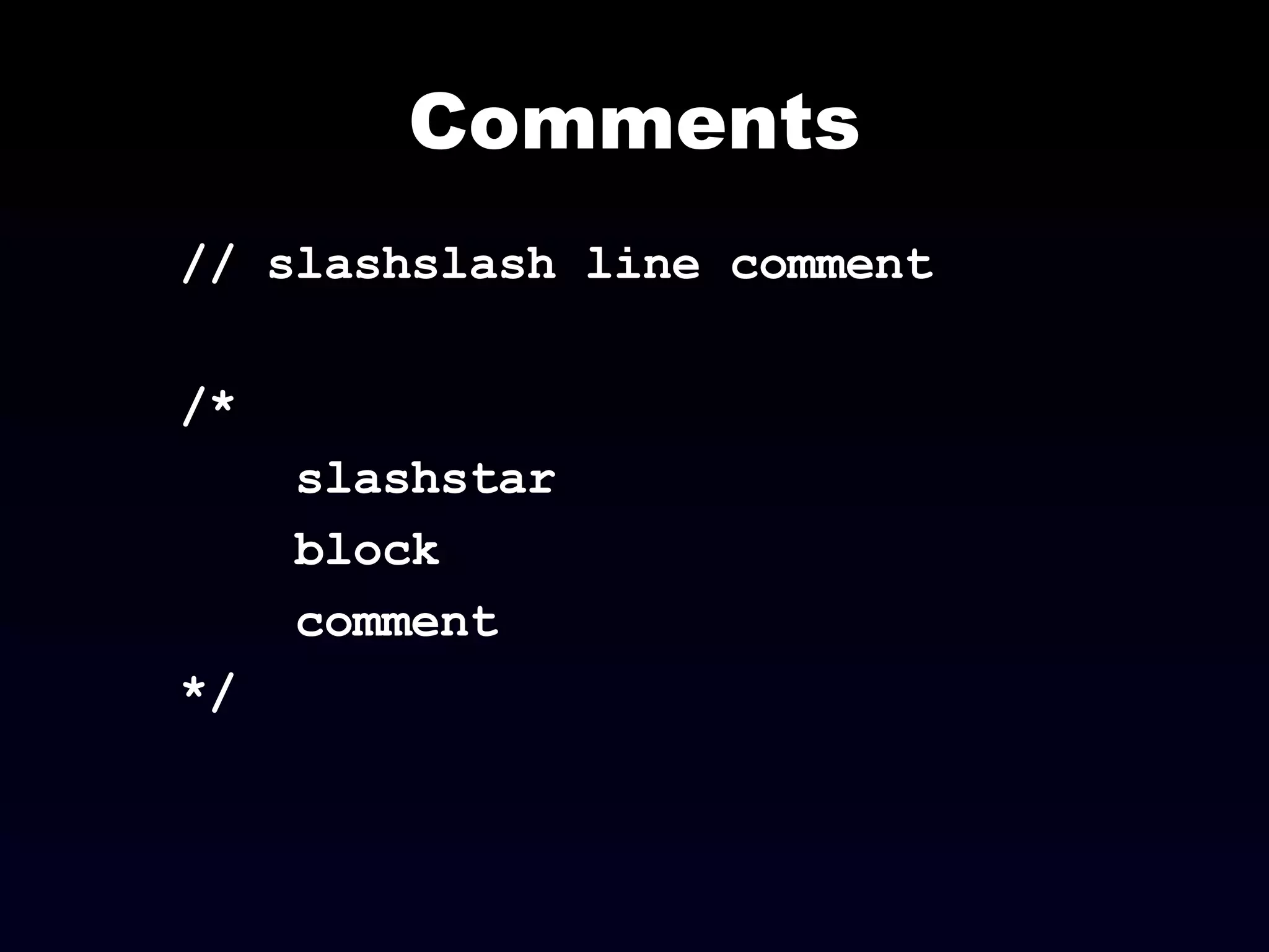 Comments // slashslash line comment /*  slashstar  block  comment  */ 