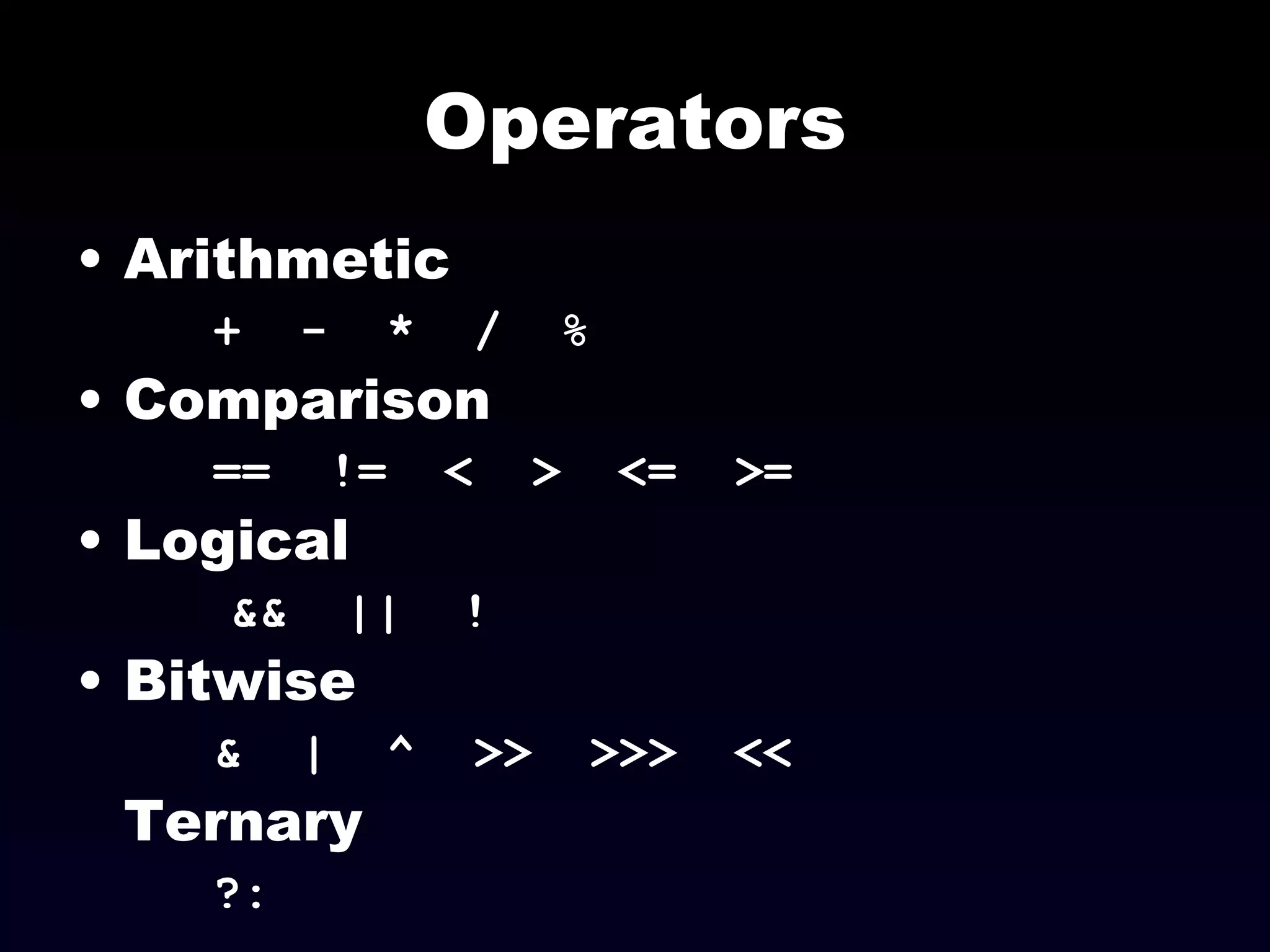 Operators Arithmetic +  -  *  /  % Comparison ==  !=  <  >  <=  >= Logical &&  ||  ! Bitwise &  |  ^  >>  >>>  << Ternary ?: 