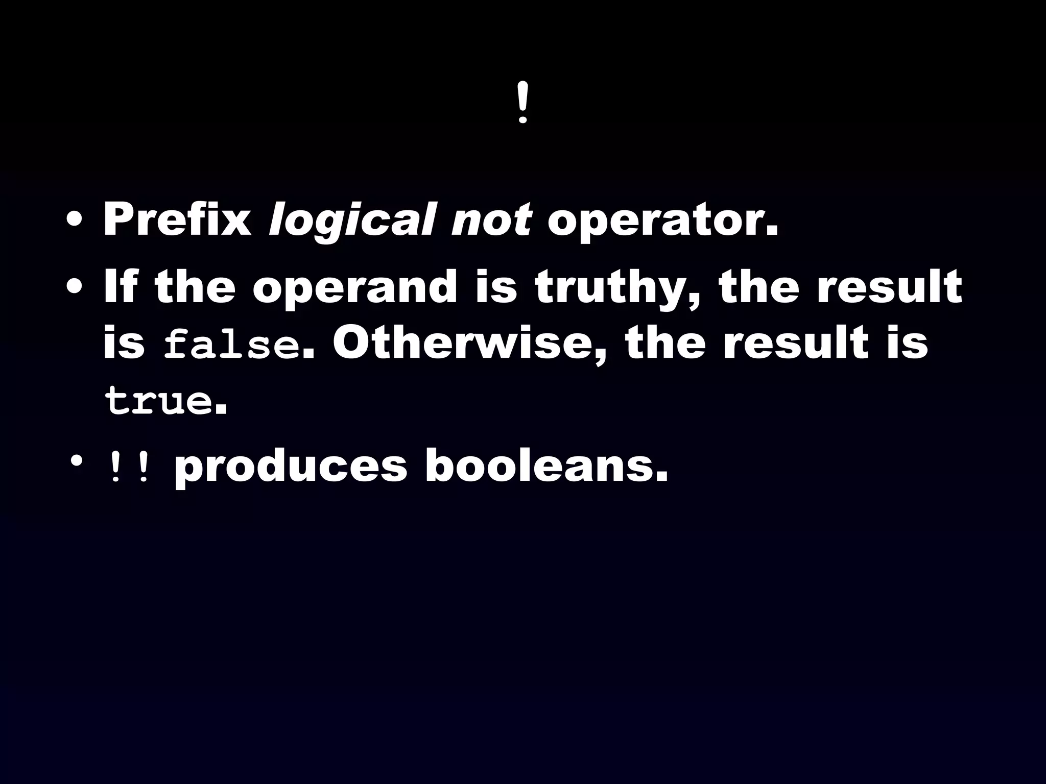 ! Prefix  logical not  operator. If the operand is truthy, the result is  false . Otherwise, the result is  true . !!  produces booleans. 