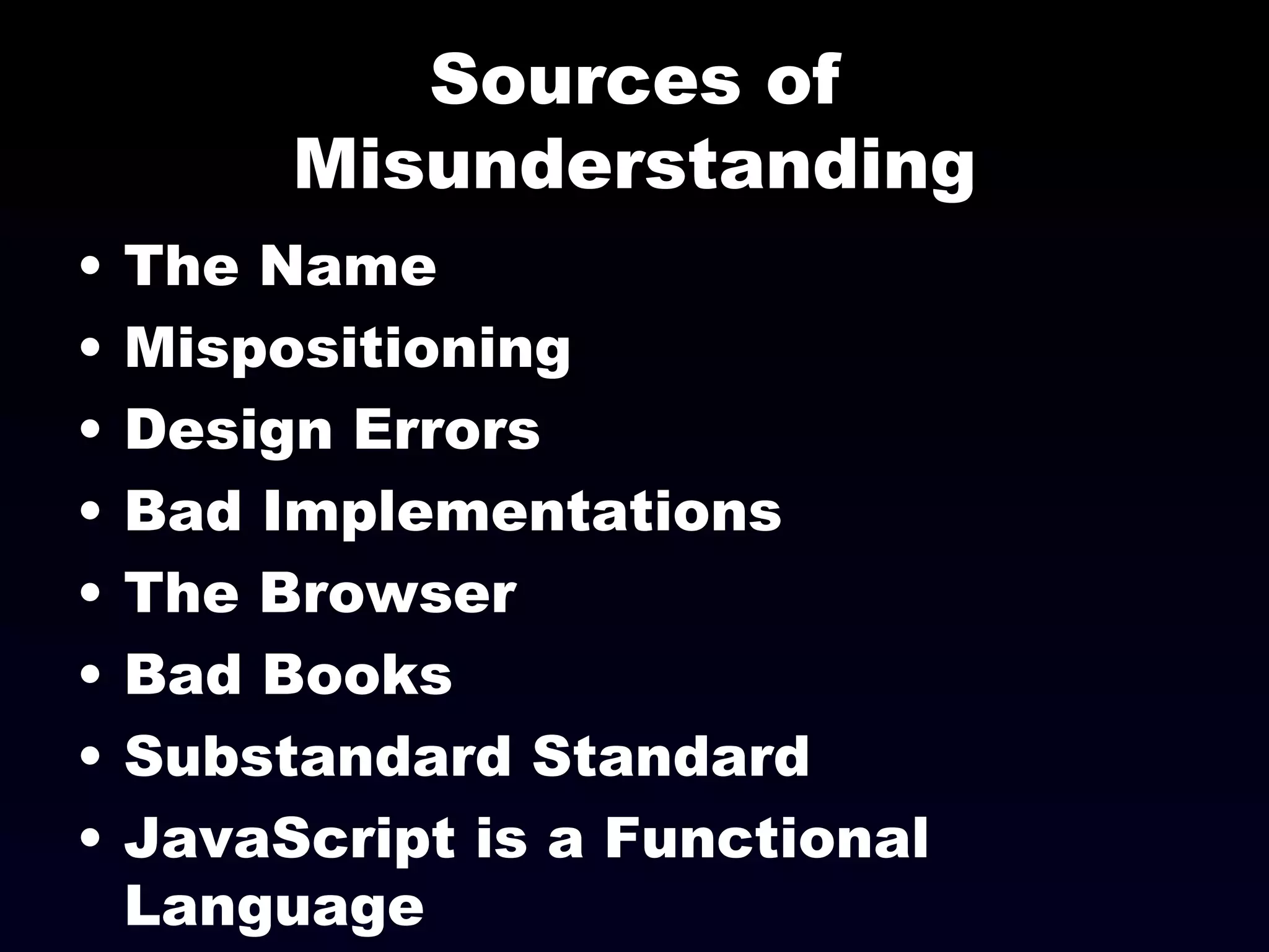 Sources of Misunderstanding The Name Mispositioning Design Errors Bad Implementations The Browser Bad Books Substandard Standard JavaScript is a Functional Language 
