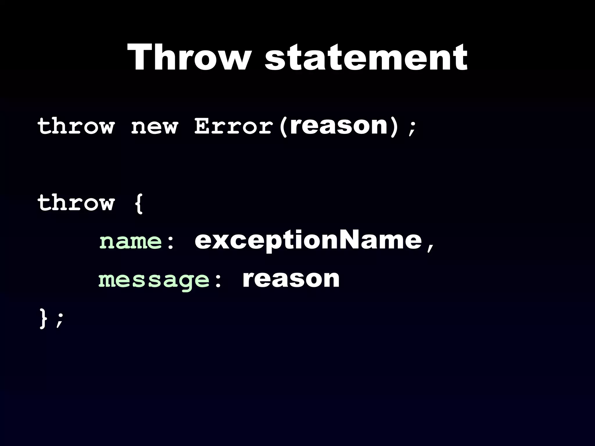 Throw statement throw new Error( reason ); throw { name :  exceptionName , message :  reason }; 