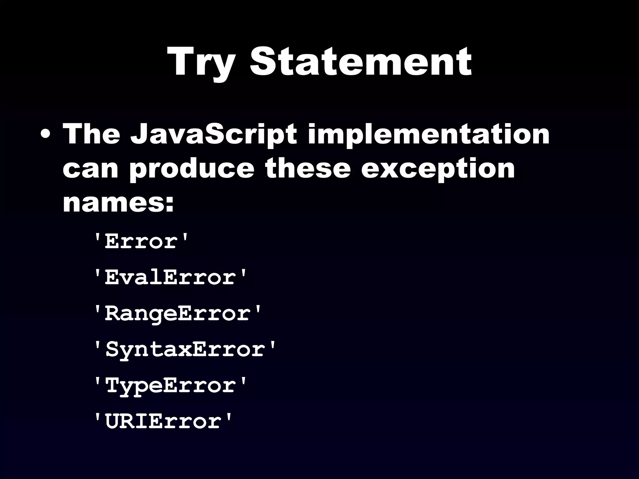 Try Statement The JavaScript implementation can produce these exception  names: 'Error' 'EvalError' 'RangeError' 'SyntaxError' 'TypeError' 'URIError' 
