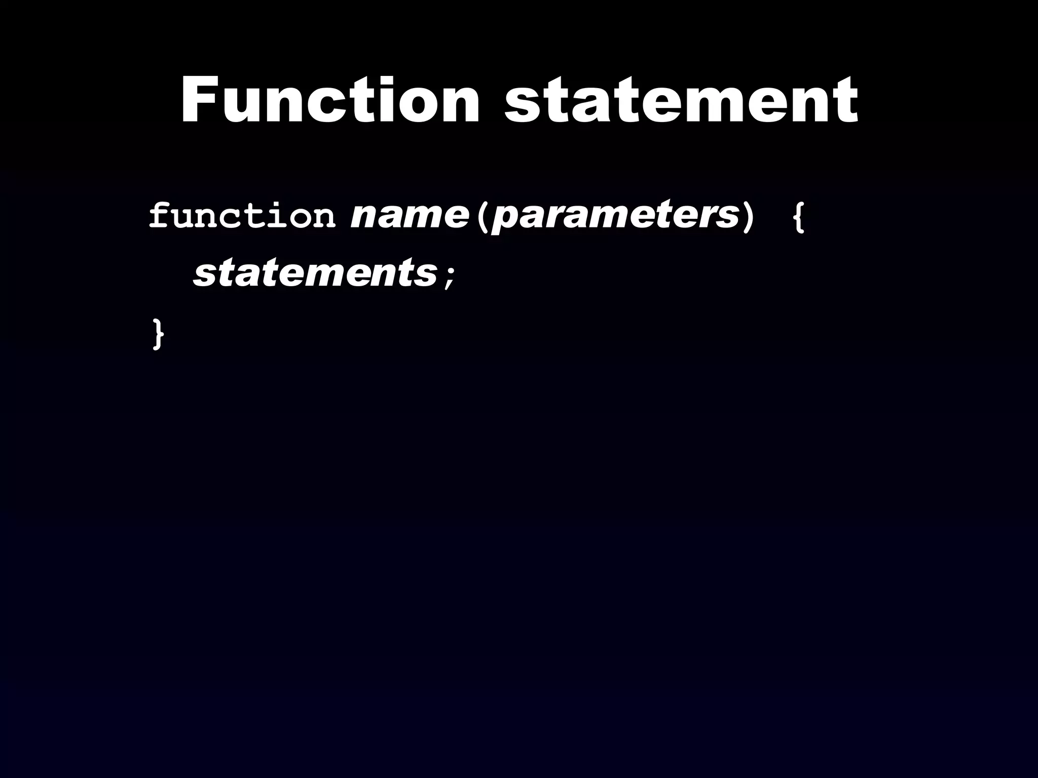 Function statement function   name ( parameters ) { statements ; } 