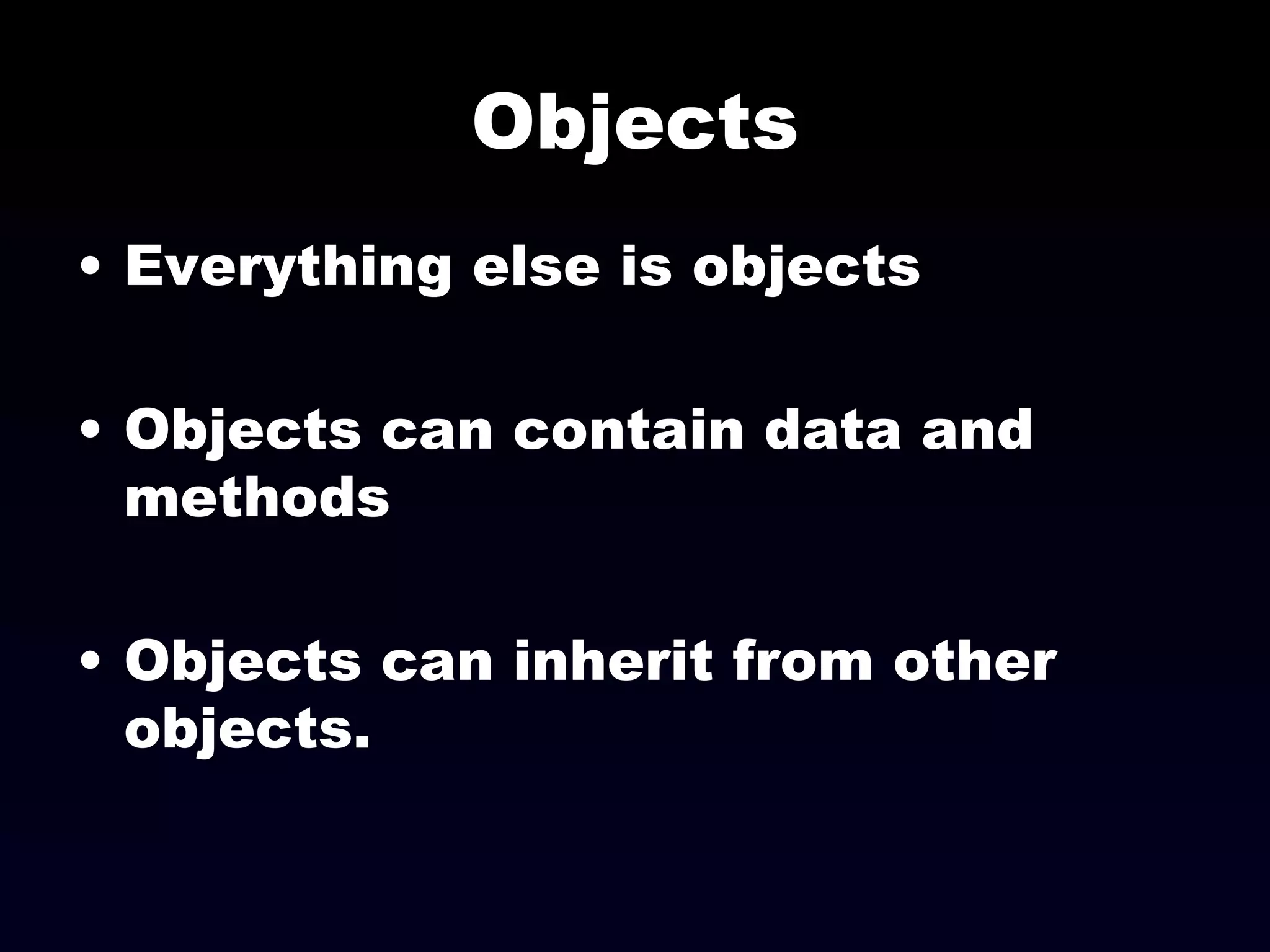 Objects Everything else is objects Objects can contain data and methods Objects can inherit from other objects. 