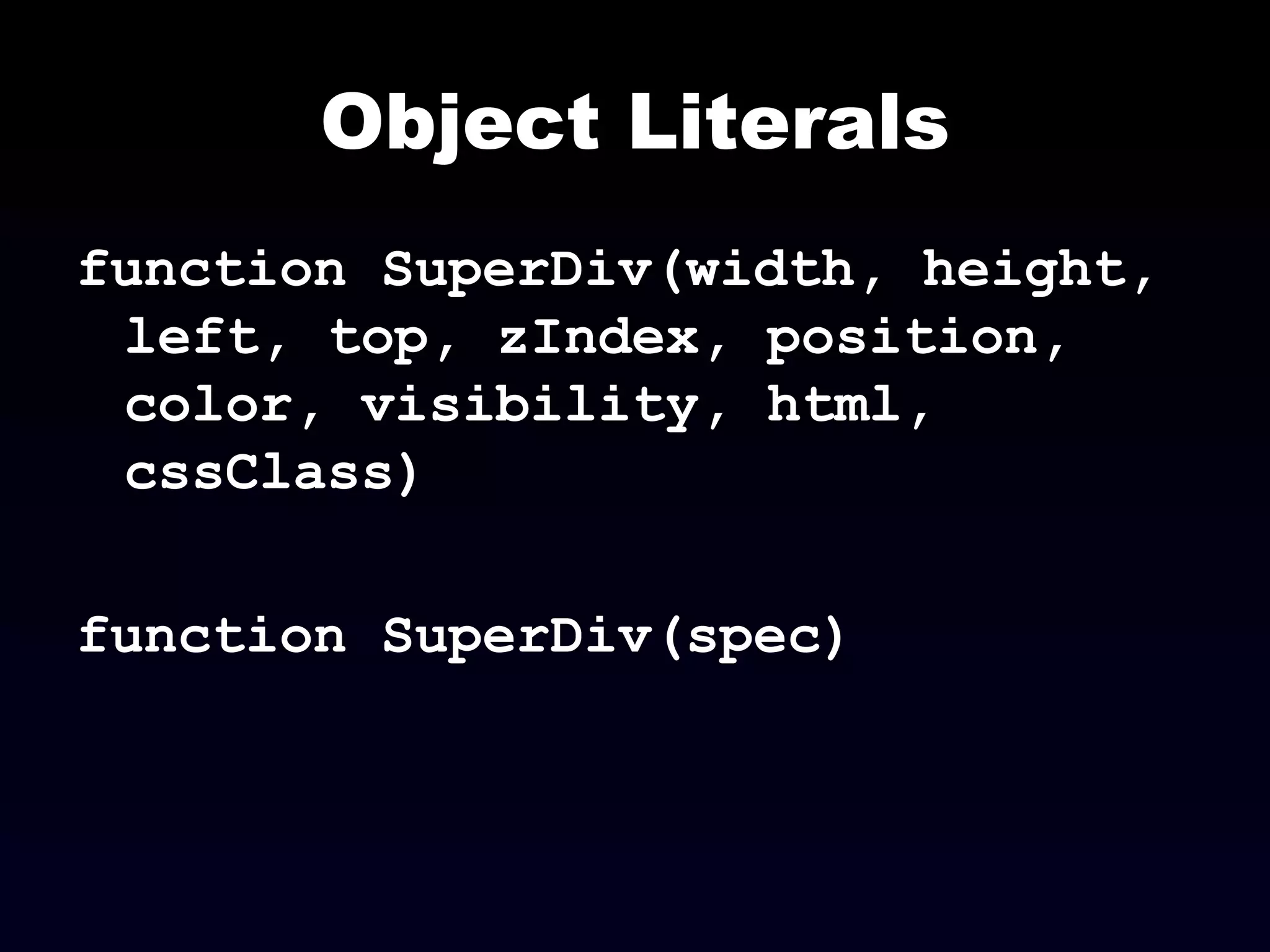 Object Literals function SuperDiv(width, height, left, top, zIndex, position, color, visibility, html, cssClass) function SuperDiv(spec) 
