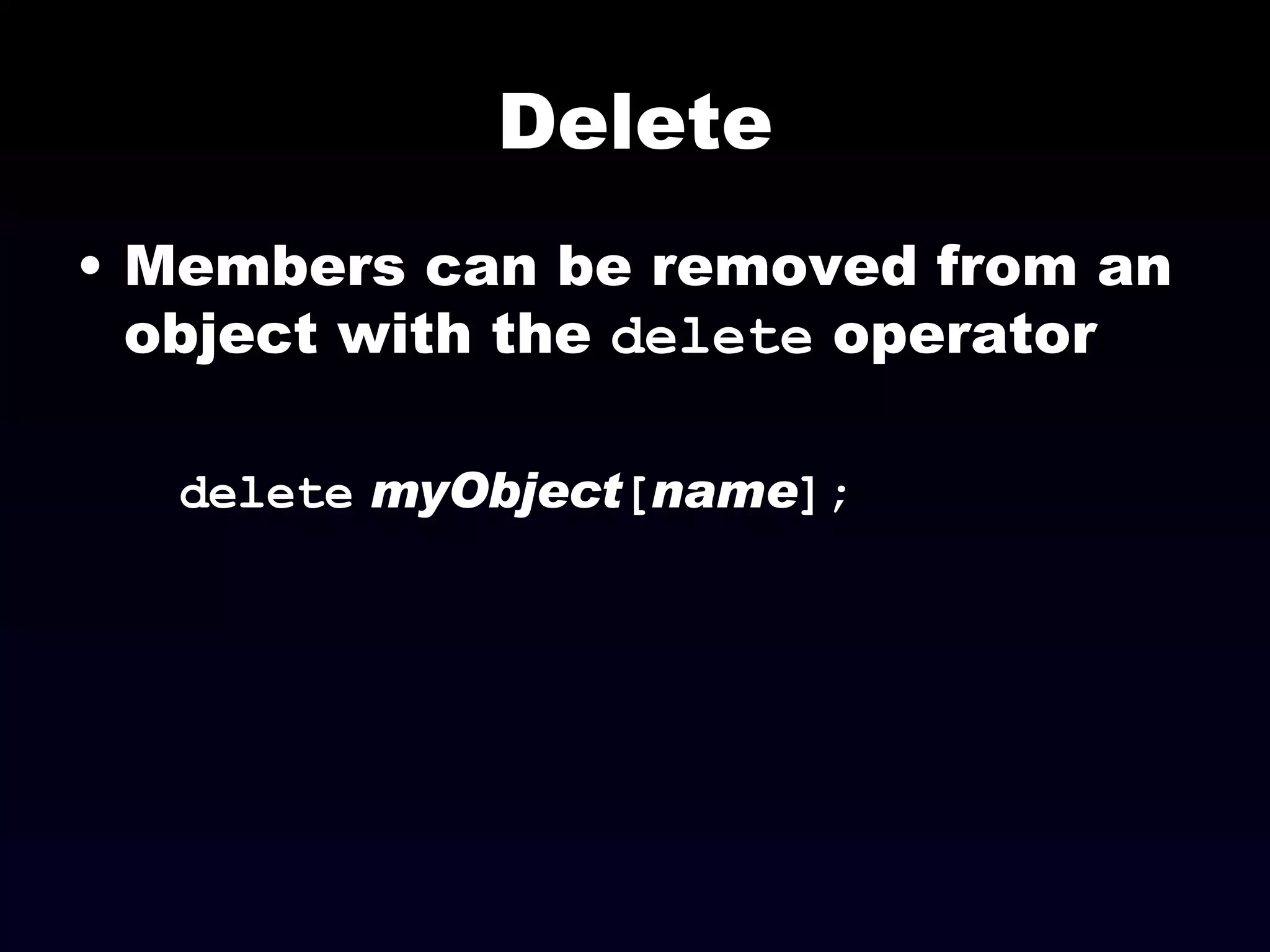 Delete Members can be removed from an object with the  delete  operator delete   myObject [ name ]; 