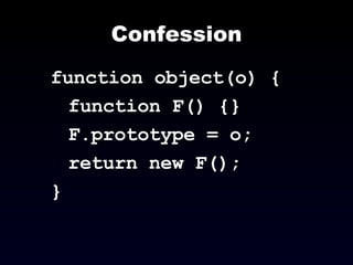 Confession function object(o) { function F() {} F.prototype = o; return new F(); } 