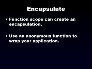 Encapsulate Function scope can create an encapsulation. Use an anonymous function to wrap your application. 