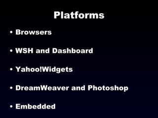 Platforms Browsers WSH and Dashboard Yahoo!Widgets DreamWeaver and Photoshop Embedded 