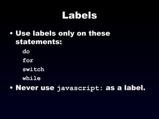 Labels Use labels only on these statements: do  for  switch while Never use  javascript:  as a label. 