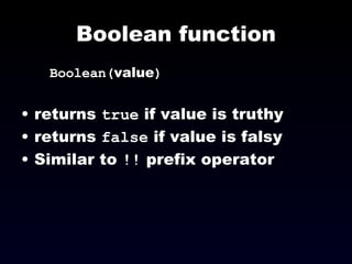 Boolean function Boolean( value ) returns  true  if value is truthy returns  false  if value is falsy Similar to  !!  prefix operator 