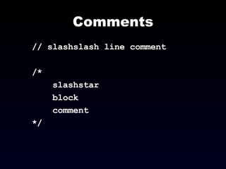 Comments // slashslash line comment /*  slashstar  block  comment  */ 