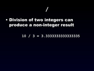 / Division of two integers can produce a non-integer result 10 / 3 = 3.3333333333333335 