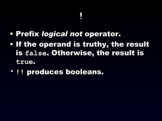 ! Prefix  logical not  operator. If the operand is truthy, the result is  false . Otherwise, the result is  true . !!  produces booleans. 