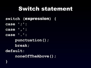 Switch statement switch ( expression ) { case ';': case ',': case '.': punctuation(); break; default: noneOfTheAbove(); } 