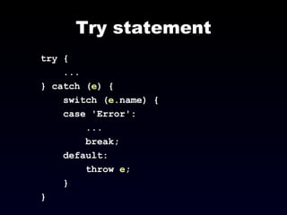 Try statement try { ... } catch ( e ) { switch ( e .name) { case 'Error': ... break; default: throw  e ; } } 