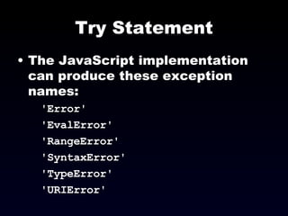 Try Statement The JavaScript implementation can produce these exception  names: 'Error' 'EvalError' 'RangeError' 'SyntaxError' 'TypeError' 'URIError' 