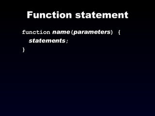 Function statement function   name ( parameters ) { statements ; } 