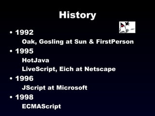 History 1992 Oak, Gosling at Sun & FirstPerson 1995 HotJava LiveScript, Eich at Netscape 1996 JScript at Microsoft 1998 ECMAScript 