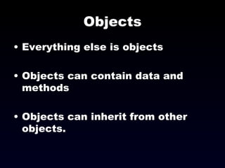 Objects Everything else is objects Objects can contain data and methods Objects can inherit from other objects. 