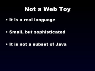 Not a Web Toy It is a real language Small, but sophisticated It is not a subset of Java 