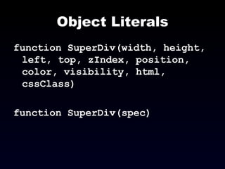 Object Literals function SuperDiv(width, height, left, top, zIndex, position, color, visibility, html, cssClass) function SuperDiv(spec) 