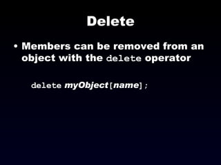 Delete Members can be removed from an object with the  delete  operator delete   myObject [ name ]; 
