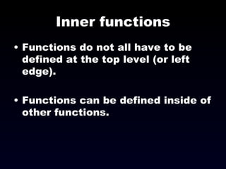 Inner functions Functions do not all have to be defined at the top level (or left edge). Functions can be defined inside of other functions. 