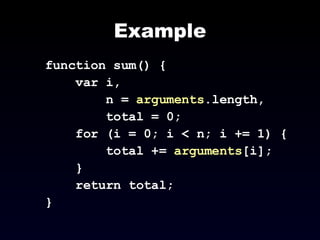 Example function sum() { var i,  n =  arguments .length, total = 0; for (i = 0; i < n; i += 1) { total +=  arguments [i]; } return total; } 