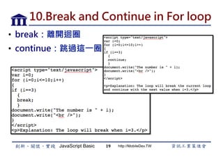 JavaScript Basic http://MobileDev.TW
10.Break and Continue in For loop
•  break：離開迴圈
•  continue：跳過這一圈
19
 
