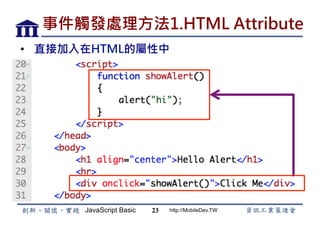 JavaScript Basic http://MobileDev.TW
事件觸發處理方法1.HTML Attribute
•  直接加入在HTML的屬性中
23
 