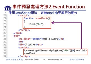JavaScript Basic http://MobileDev.TW
事件觸發處理方法2.Event Function
•  使用JavaScript語法，定義onclick要執行的動作
24
 