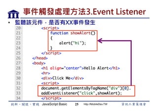 JavaScript Basic http://MobileDev.TW
事件觸發處理方法3.Event Listener
•  監聽該元件，是否有XX事件發生
25
 
