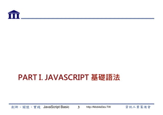 JavaScript Basic http://MobileDev.TW
PART I. JAVASCRIPT 基礎語法
3
 